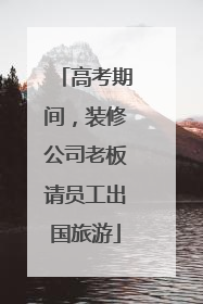 高考期间，装修公司老板请员工出国旅游