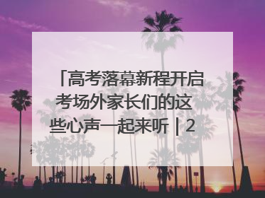高考落幕新程开启 考场外家长们的这些心声一起来听｜2025四川高考