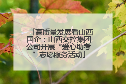高质量发展看山西国企：山西交控集团公司开展“爱心助考”志愿服务活动