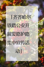 齐齐哈尔铁路公安开展爱路护路集中宣传活动