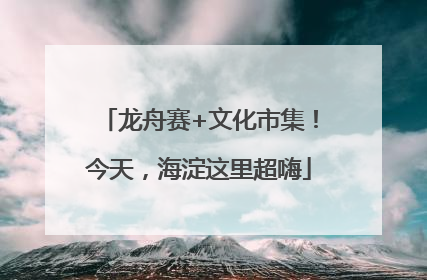 龙舟赛+文化市集！今天，海淀这里超嗨