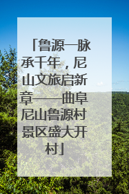 鲁源一脉承千年，尼山文旅启新章——曲阜尼山鲁源村景区盛大开村