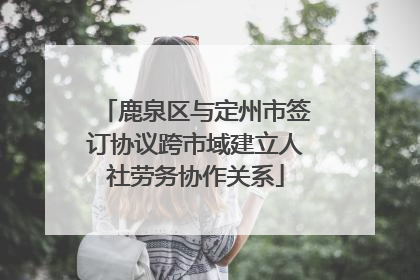鹿泉区与定州市签订协议跨市域建立人社劳务协作关系