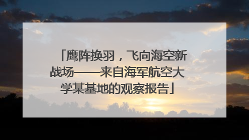 鹰阵换羽，飞向海空新战场——来自海军航空大学某基地的观察报告