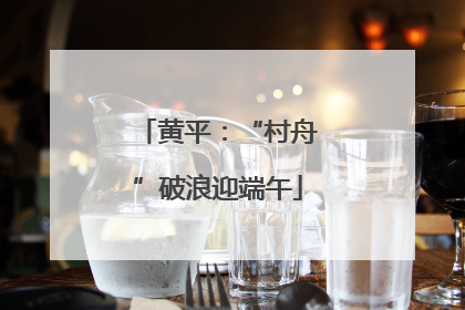 黄平：“村舟”破浪迎端午