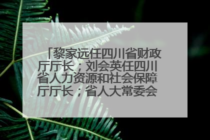 黎家远任四川省财政厅厅长；刘会英任四川省人力资源和社会保障厅厅长；省人大常委会任免一批干部