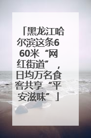 黑龙江哈尔滨这条660米“网红街道”，日均万名食客共享“平安滋味”