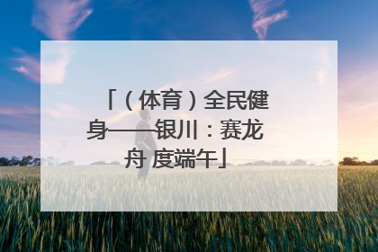 （体育）全民健身——银川：赛龙舟 度端午