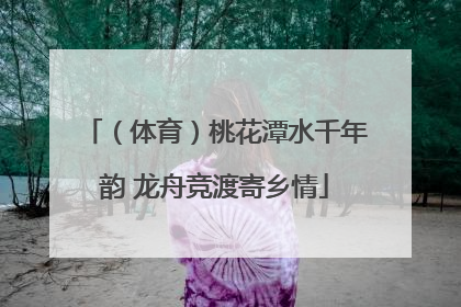 （体育）桃花潭水千年韵 龙舟竞渡寄乡情