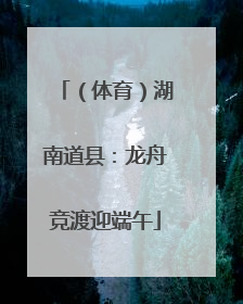 （体育）湖南道县：龙舟竞渡迎端午