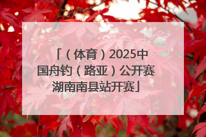 （体育）2025中国舟钓（路亚）公开赛湖南南县站开赛