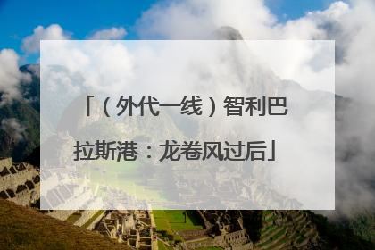 （外代一线）智利巴拉斯港：龙卷风过后