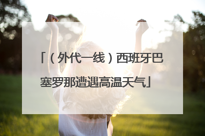 （外代一线）西班牙巴塞罗那遭遇高温天气