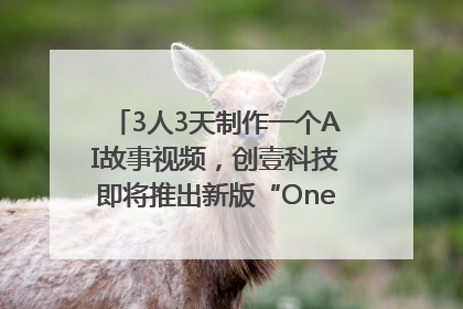 3人3天制作一个AI故事视频，创壹科技即将推出新版“OneStory”平台