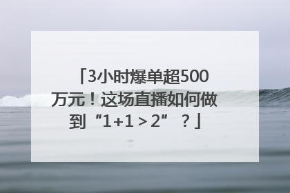 3小时爆单超500万元！这场直播如何做到“1+1＞2”？