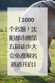 1000个名额！沈阳都市圈第五届徒步大会免费报名通道开启