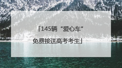 145辆“爱心车”免费接送高考考生