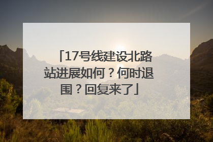 17号线建设北路站进展如何？何时退围？回复来了