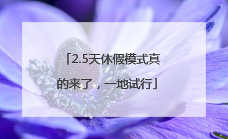 2.5天休假模式真的来了，一地试行