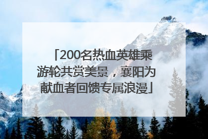 200名热血英雄乘游轮共赏美景，襄阳为献血者回馈专属浪漫
