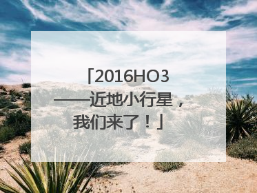 2016HO3——近地小行星，我们来了！