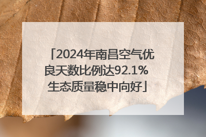 2024年南昌空气优良天数比例达92.1% 生态质量稳中向好