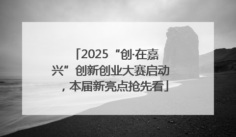 2025“创·在嘉兴”创新创业大赛启动，本届新亮点抢先看