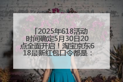 2025年618活动时间确定5月30日20点全面开启！淘宝京东618最新红包口令都是：优惠礼包855