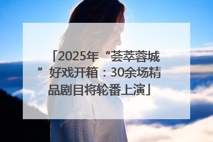 2025年“荟萃蓉城”好戏开箱：30余场精品剧目将轮番上演