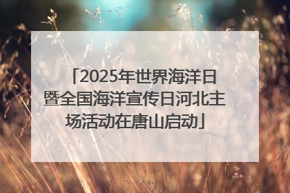 2025年世界海洋日暨全国海洋宣传日河北主场活动在唐山启动