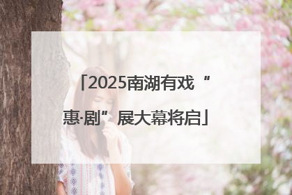 2025南湖有戏“惠·剧”展大幕将启