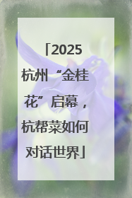 2025杭州“金桂花”启幕，杭帮菜如何对话世界