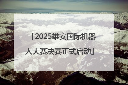 2025雄安国际机器人大赛决赛正式启动