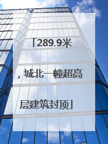 289.9米，城北一幢超高层建筑封顶
