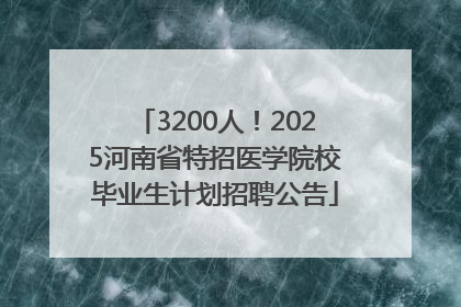 3200人！2025河南省特招医学院校毕业生计划招聘公告
