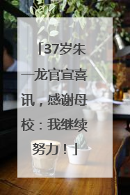 37岁朱一龙官宣喜讯，感谢母校：我继续努力！