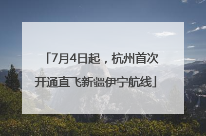 7月4日起，杭州首次开通直飞新疆伊宁航线