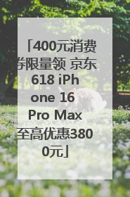 400元消费券限量领 京东618 iPhone 16 Pro Max至高优惠3800元