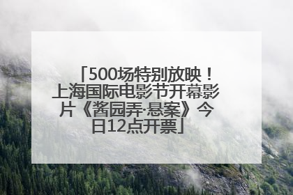500场特别放映！上海国际电影节开幕影片《酱园弄·悬案》今日12点开票