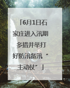 6月1日石家庄进入汛期 多措并举打好防汛备汛“主动仗”