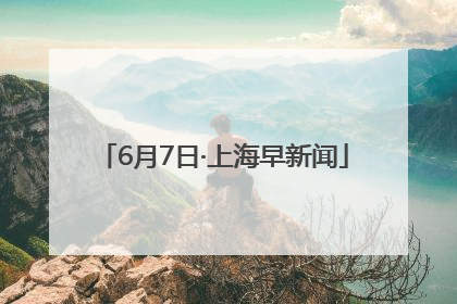6月7日·上海早新闻