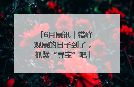 6月展讯｜错峰观展的日子到了，抓紧“寻宝”吧
