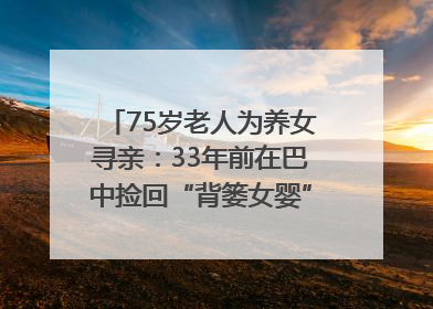 75岁老人为养女寻亲：33年前在巴中捡回“背篓女婴”，悬赏5000元征线索｜红星寻人