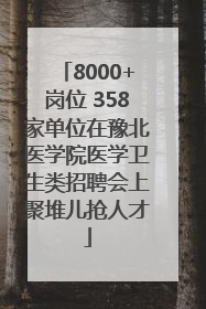 8000+岗位 358家单位在豫北医学院医学卫生类招聘会上聚堆儿抢人才