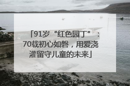 91岁“红色园丁”：70载初心如磐，用爱浇灌留守儿童的未来