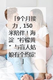 9个月接力，150米陪伴！海淀“柠檬黄”与盲人姑娘有个约定