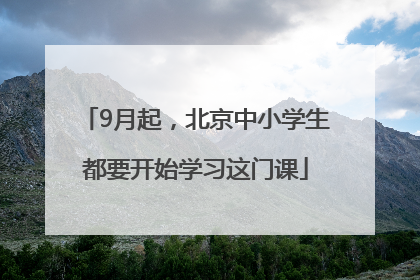 9月起，北京中小学生都要开始学习这门课