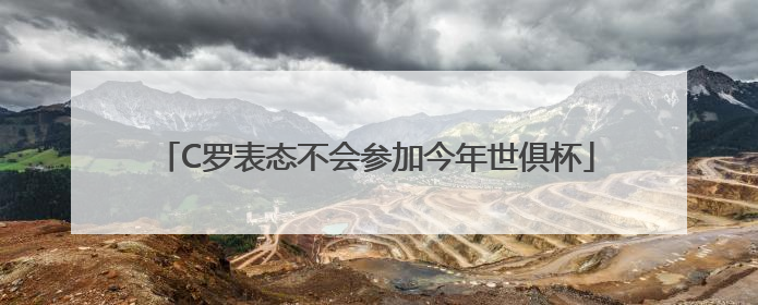 C罗表态不会参加今年世俱杯