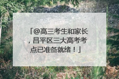 @高三考生和家长，昌平区三大高考考点已准备就绪！