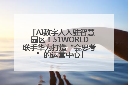 AI数字人入驻智慧园区！51WORLD联手华为打造“会思考”的运营中心